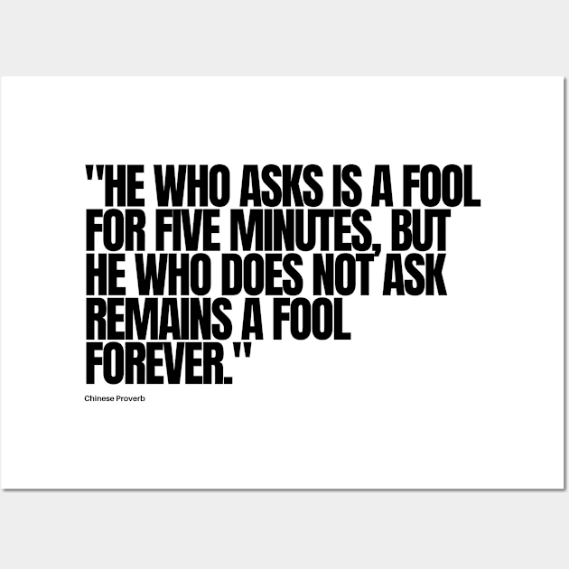 "He who asks is a fool for five minutes, but he who does not ask remains a fool forever." - Chinese Proverb Inspirational Quote Wall Art by InspiraPrints